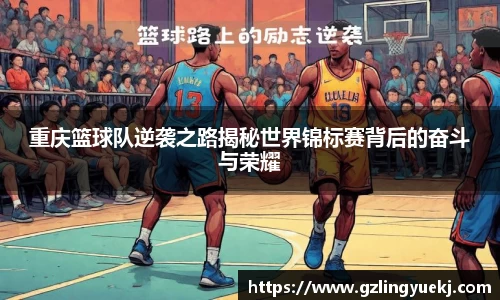 重庆篮球队逆袭之路揭秘世界锦标赛背后的奋斗与荣耀