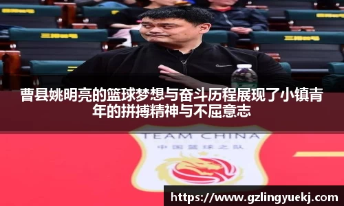 曹县姚明亮的篮球梦想与奋斗历程展现了小镇青年的拼搏精神与不屈意志