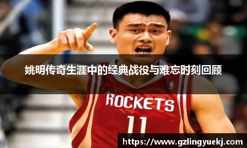 姚明传奇生涯中的经典战役与难忘时刻回顾